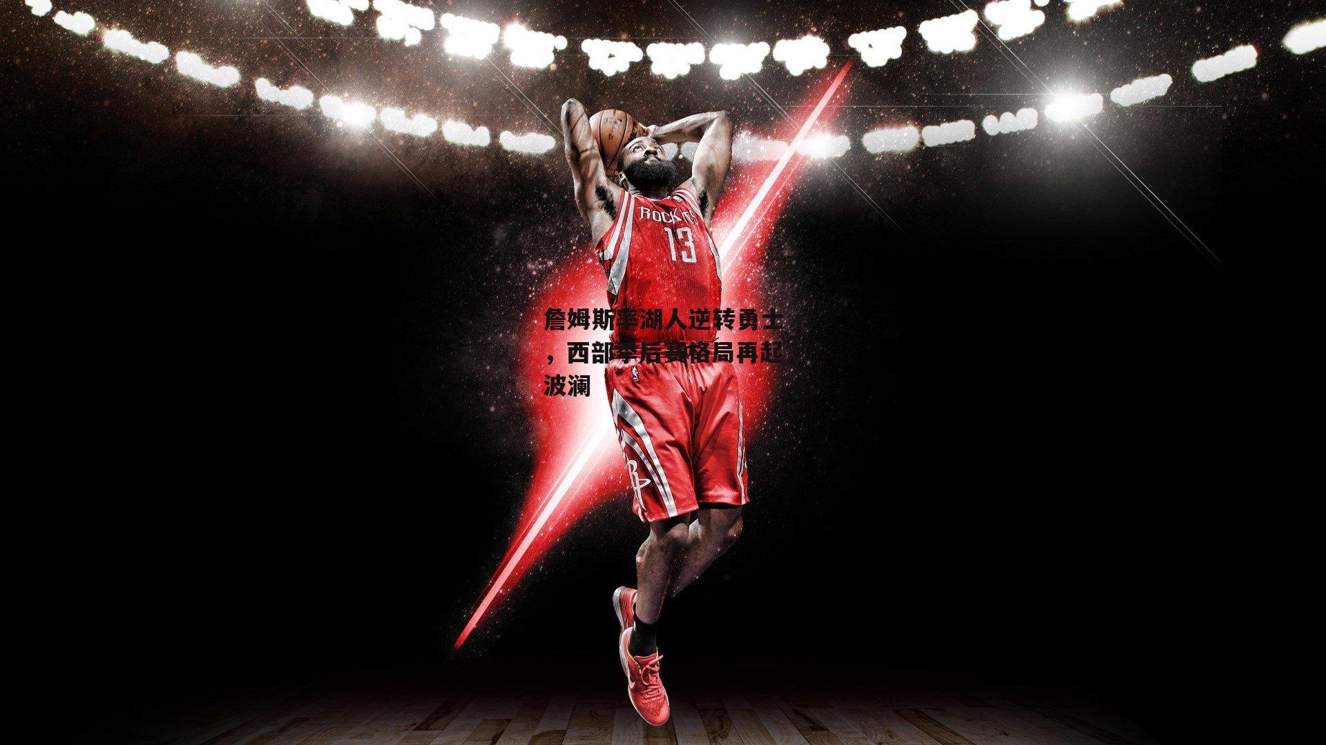 詹姆斯率湖人逆转勇士,西部季后赛格局再起波澜