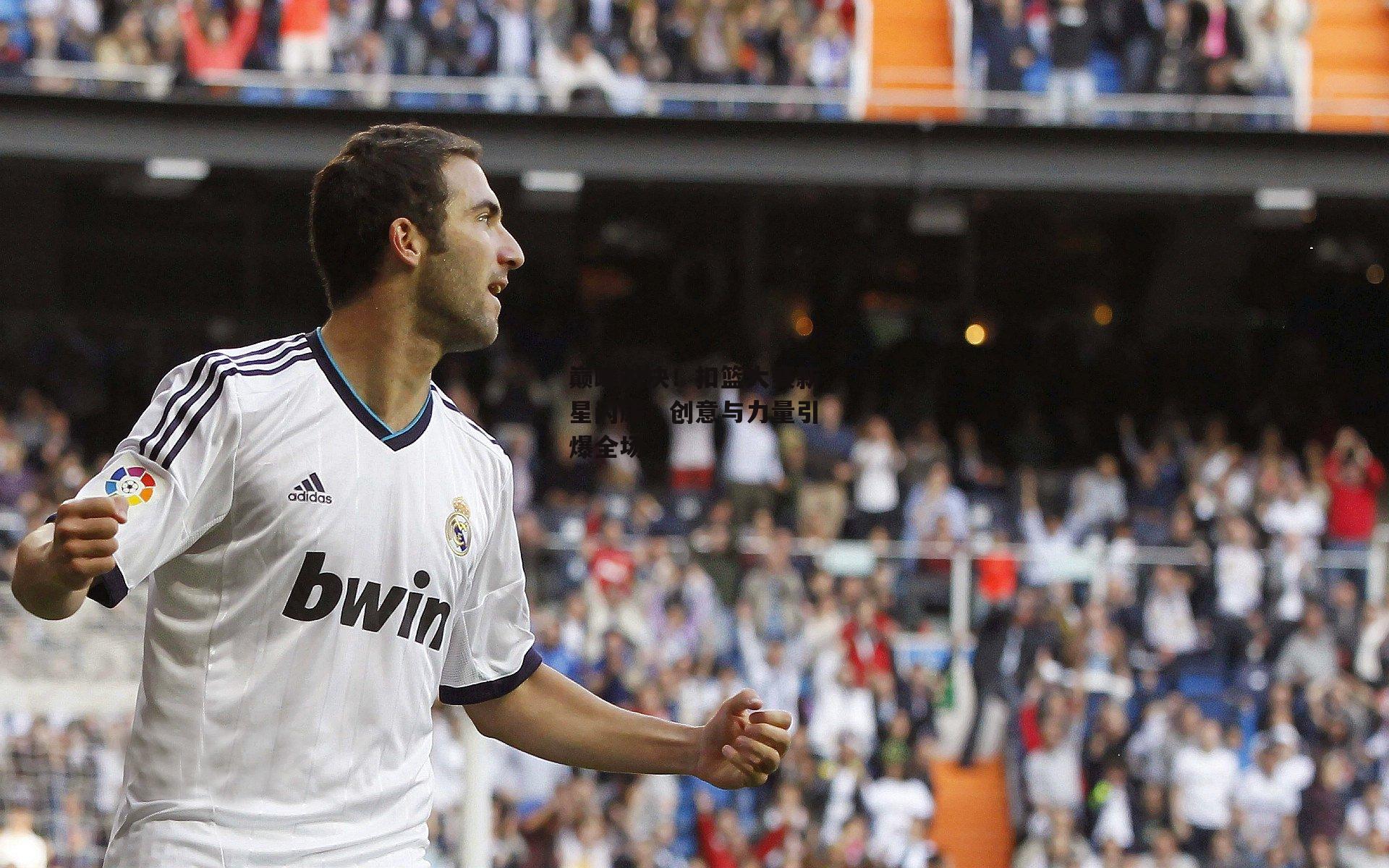 巅峰对决!扣篮大赛新星闪耀,创意与力量引爆全场