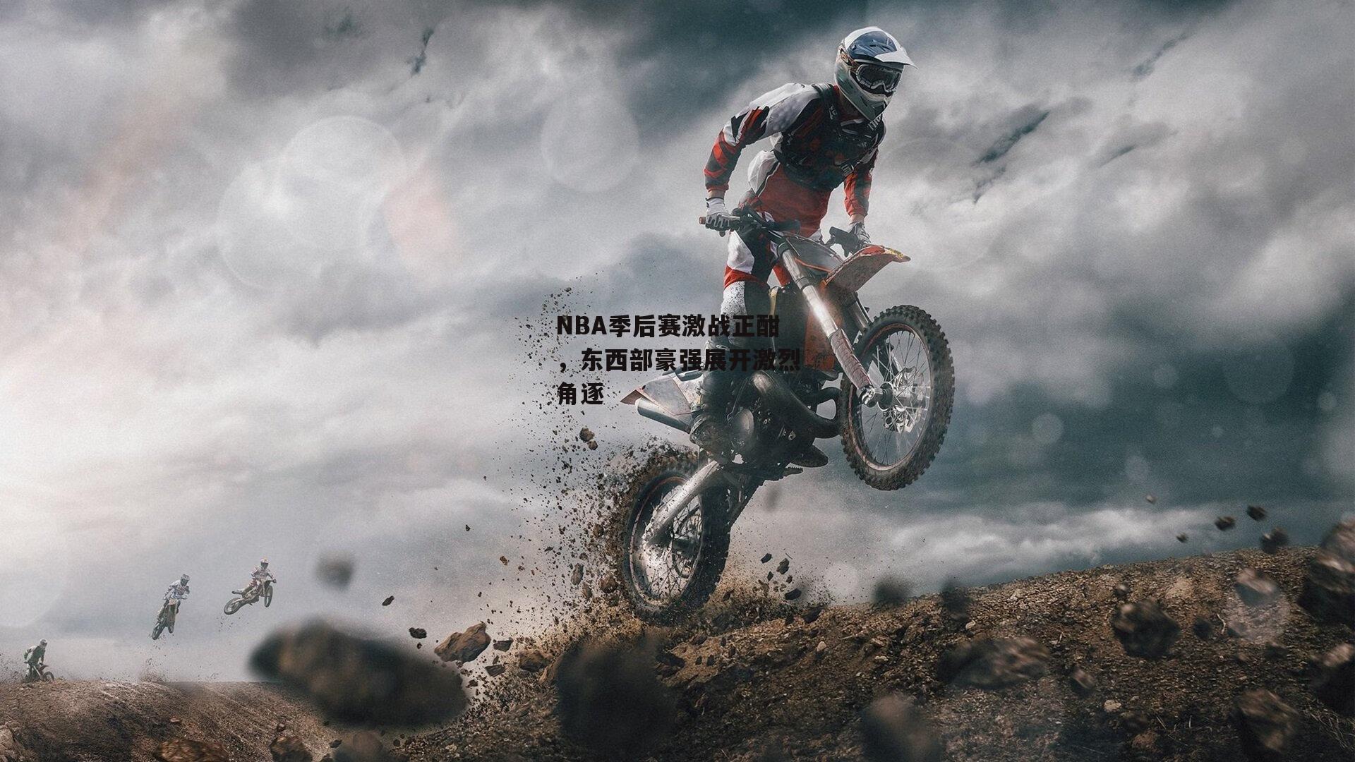 NBA季后赛激战正酣，东西部豪强展开激烈角逐